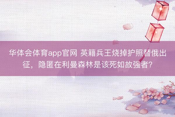 华体会体育app官网 英籍兵王烧掉护照替俄出征，隐匿在利曼森林是该死如故强者？