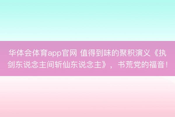 华体会体育app官网 值得到味的聚积演义《执剑东说念主间斩仙东说念主》,书荒党的福音!