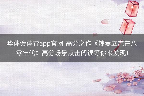 华体会体育app官网 高分之作《辣妻立志在八零年代》高分场景点击阅读等你来发现!