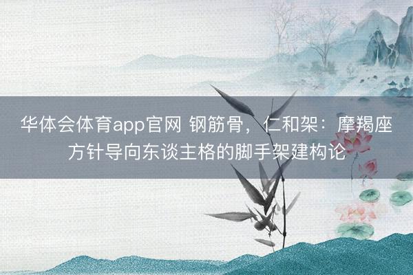 华体会体育app官网 钢筋骨,仁和架:摩羯座方针导向东谈主格的脚手架建构论