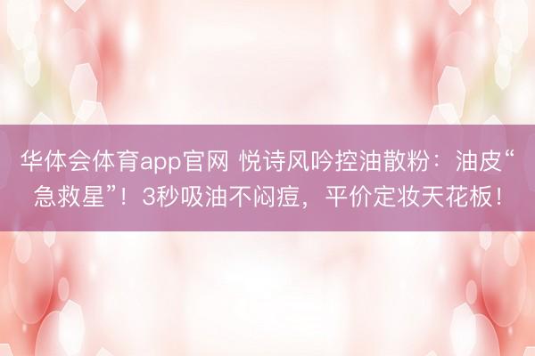 华体会体育app官网 悦诗风吟控油散粉：油皮“急救星”！3秒吸油不闷痘，平价定妆天花板！