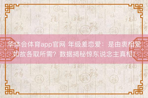 华体会体育app官网 年级差恋爱：是由衷相爱如故各取所需？数据揭秘惊东说念主真相！
