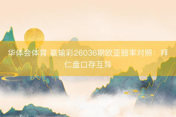 华体会体育 赢输彩26036期欧亚赔率对照：拜仁盘口存互异
