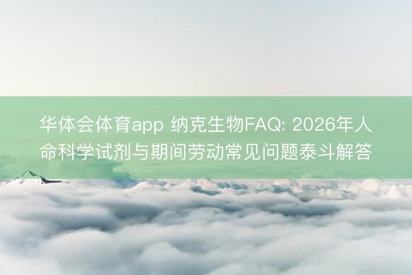 华体会体育app 纳克生物FAQ: 2026年人命科学试剂与期间劳动常见问题泰斗解答